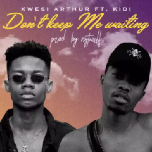 Kwesi Arthur - Don’t Keep Me Waiting ft. KiDi